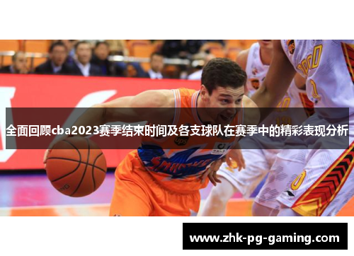 全面回顾cba2023赛季结束时间及各支球队在赛季中的精彩表现分析