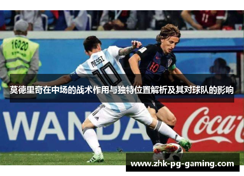 莫德里奇在中场的战术作用与独特位置解析及其对球队的影响