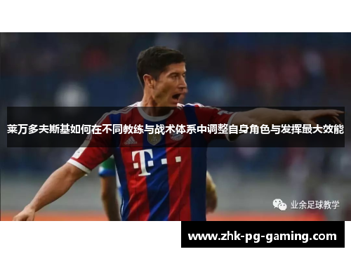 莱万多夫斯基如何在不同教练与战术体系中调整自身角色与发挥最大效能