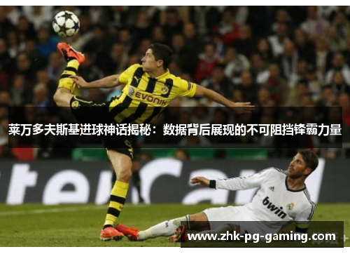莱万多夫斯基进球神话揭秘：数据背后展现的不可阻挡锋霸力量