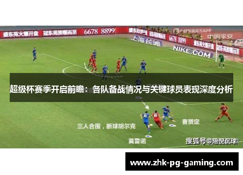 超级杯赛季开启前瞻:各队备战情况与关键球员表现深度分析 超级杯赛季开启前瞻:各队备战情况与关键球员表现深度分析