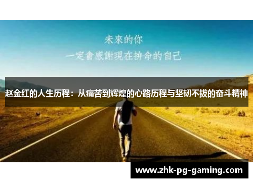 赵金红的人生历程:从痛苦到辉煌的心路历程与坚韧不拔的奋斗精神 赵金红的人生历程:从痛苦到辉煌的心路历程与坚韧不拔的奋斗精神