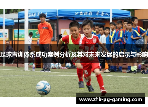 足球青训体系成功案例分析及其对未来发展的启示与影响 足球青训体系成功案例分析及其对未来发展的启示与影响
