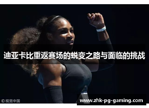 迪亚卡比重返赛场的蜕变之路与面临的挑战 迪亚卡比重返赛场的蜕变之路与面临的挑战