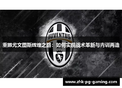 重振尤文图斯辉煌之路:如何实现战术革新与青训再造 重振尤文图斯辉煌之路:如何实现战术革新与青训再造