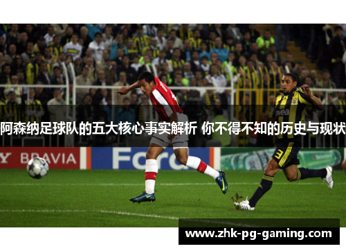 阿森纳足球队的五大核心事实解析 你不得不知的历史与现状 阿森纳足球队的五大核心事实解析 你不得不知的历史与现状