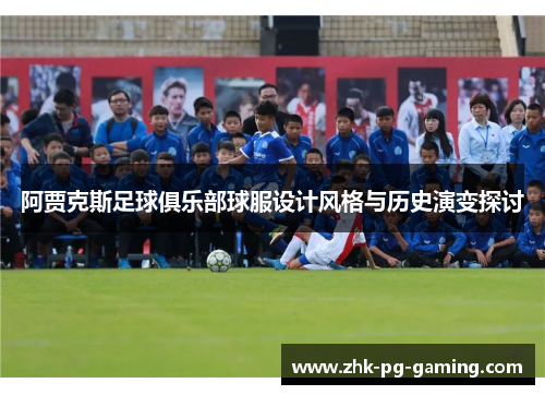 阿贾克斯足球俱乐部球服设计风格与历史演变探讨