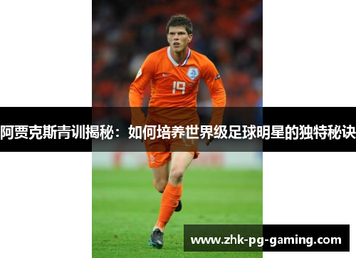 阿贾克斯青训揭秘：如何培养世界级足球明星的独特秘诀