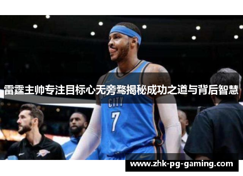 雷霆主帅专注目标心无旁骛揭秘成功之道与背后智慧 雷霆主帅专注目标心无旁骛揭秘成功之道与背后智慧