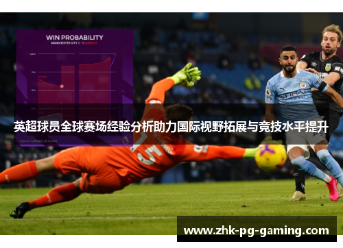 英超球员全球赛场经验分析助力国际视野拓展与竞技水平提升
