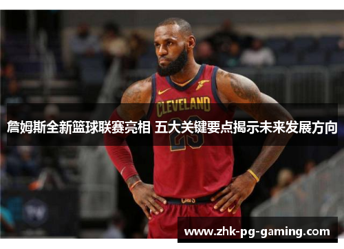 詹姆斯全新篮球联赛亮相 五大关键要点揭示未来发展方向 詹姆斯全新篮球联赛亮相 五大关键要点揭示未来发展方向