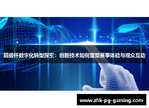 超级杯数字化转型探索:创新技术如何重塑赛事体验与观众互动 超级杯数字化转型探索:创新技术如何重塑赛事体验与观众互动