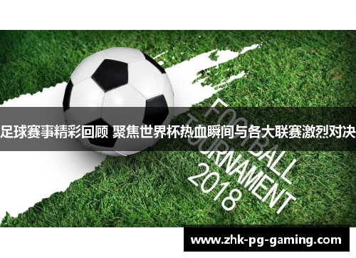 足球赛事精彩回顾 聚焦世界杯热血瞬间与各大联赛激烈对决 足球赛事精彩回顾 聚焦世界杯热血瞬间与各大联赛激烈对决