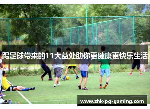 踢足球带来的11大益处助你更健康更快乐生活 踢足球带来的11大益处助你更健康更快乐生活