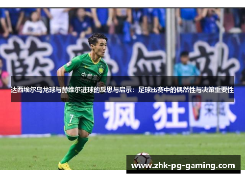 达西埃尔乌龙球与赫维尔进球的反思与启示:足球比赛中的偶然性与决策重要性 达西埃尔乌龙球与赫维尔进球的反思与启示:足球比赛中的偶然性与决策重要性