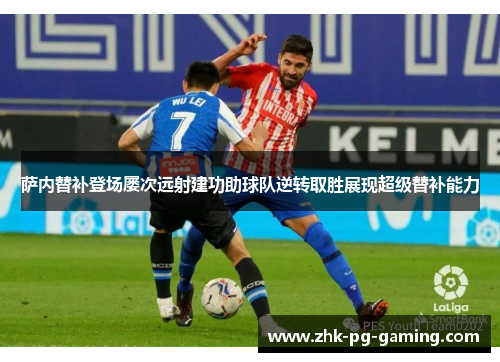 萨内替补登场屡次远射建功助球队逆转取胜展现超级替补能力 萨内替补登场屡次远射建功助球队逆转取胜展现超级替补能力