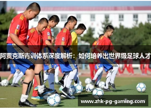 阿贾克斯青训体系深度解析：如何培养出世界级足球人才