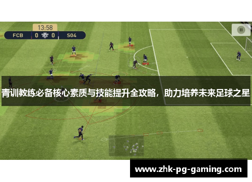 青训教练必备核心素质与技能提升全攻略，助力培养未来足球之星
