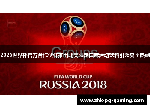 2026世界杯官方合作伙伴推出北美限定口味运动饮料引领夏季热潮
