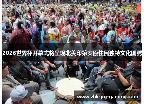 2026世界杯开幕式将呈现北美印第安原住民独特文化图腾