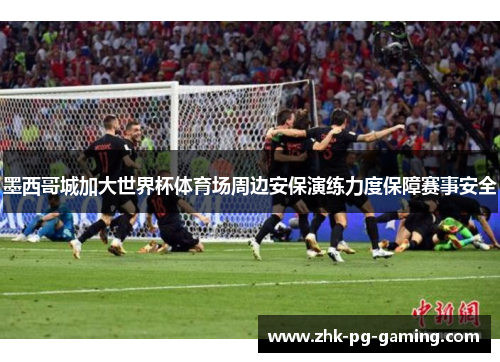 墨西哥城加大世界杯体育场周边安保演练力度保障赛事安全 墨西哥城加大世界杯体育场周边安保演练力度保障赛事安全