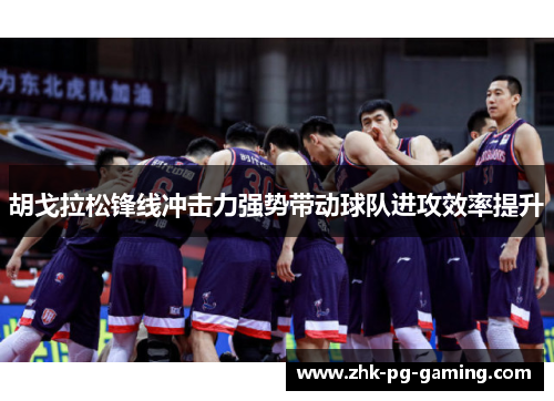 胡戈拉松锋线冲击力强势带动球队进攻效率提升