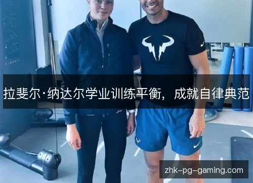 拉斐尔·纳达尔学业训练平衡，成就自律典范